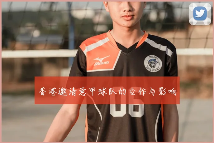 香港邀请意甲球队的合作与影响