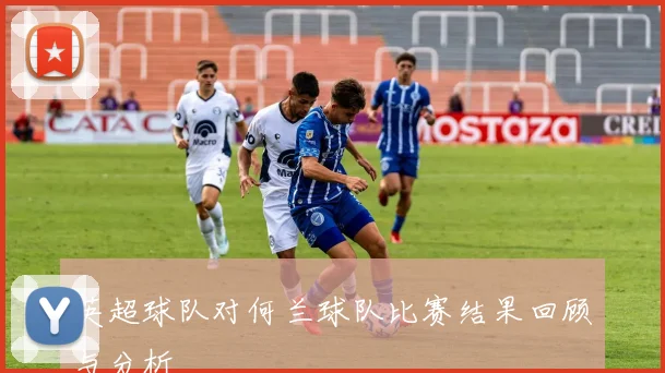 英超球队对何兰球队比赛结果回顾与分析