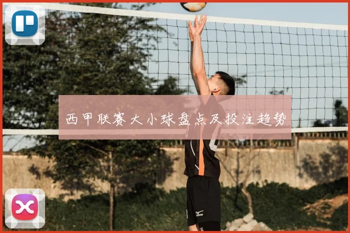 西甲联赛大小球盘点及投注趋势