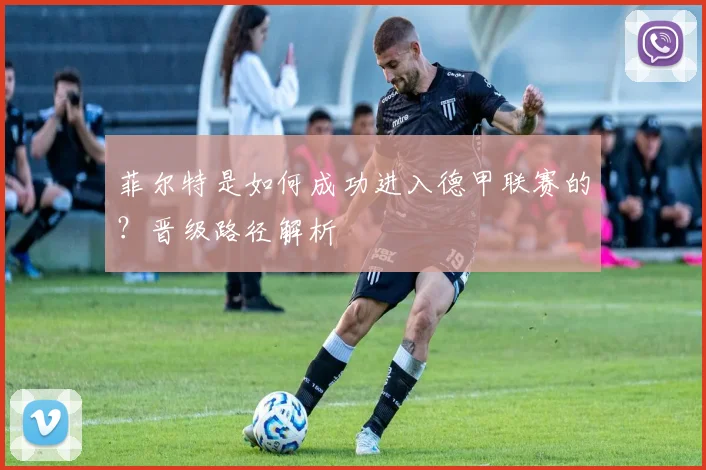 菲尔特是如何成功进入德甲联赛的？晋级路径解析