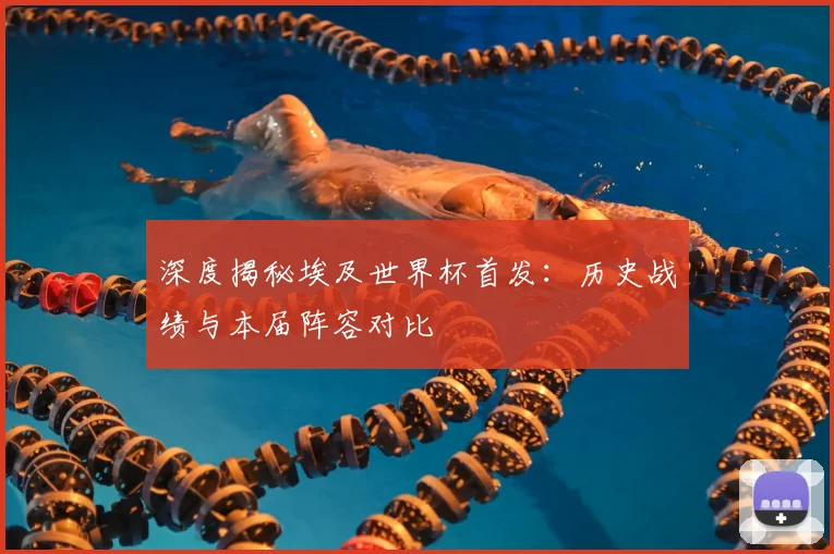 深度揭秘埃及世界杯首发：历史战绩与本届阵容对比