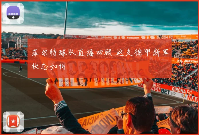 菲尔特球队直播回顾 这支德甲新军状态如何